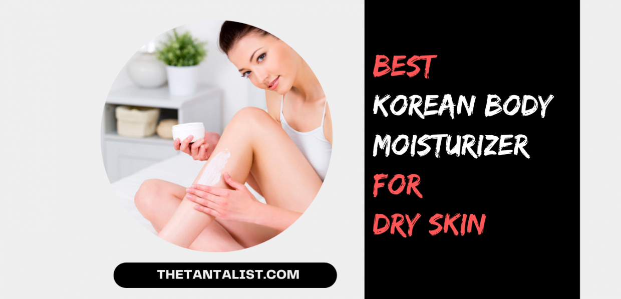 10 Best Korean Body Moisturizer For Dry Skin The TantaList of 2023