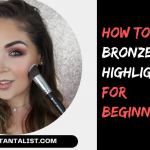 How to Apply Bronzer and Highlighter for Beginners?